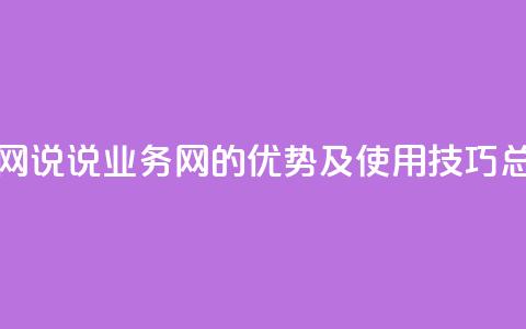 qq说说业务网 - QQ说说业务网的优势及使用技巧总结	。  第1张