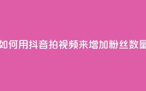 如何用抖音拍视频来增加粉丝数量 第1张 如何用抖音拍视频来增加粉丝数量 第1张