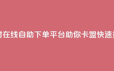 24小时在线自助下单平台助你卡盟快速推广 第1张 24小时在线自助下单平台助你卡盟快速推广 第1张