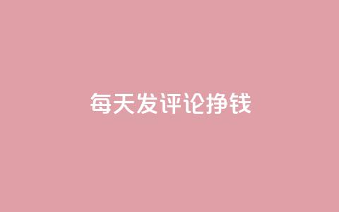 每天发评论挣钱 - 通过每日评论轻松赚取收益的方法揭秘! 第1张 每天发评论挣钱 - 通过每日评论轻松赚取收益的方法揭秘! 第1张