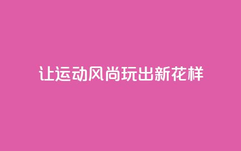 让运动风尚玩出新花样 第1张 让运动风尚玩出新花样 第1张