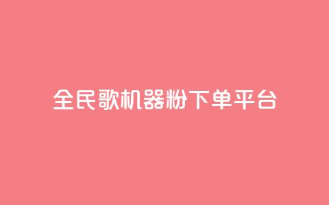 全民K歌机器粉下单平台 - 全民K歌机器粉下单平台，让你尽情释放歌唱激情！~  第1张