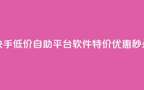 快手低价自助平台软件，特价优惠秒杀！  第1张