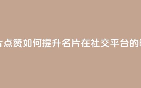 名片点赞 - 名片点赞：如何提升名片在社交平台的曝光率？。  第1张