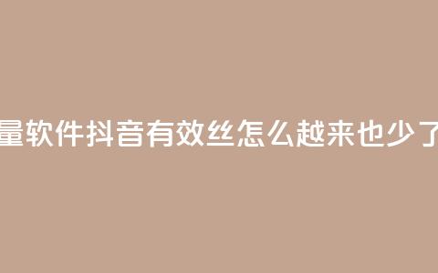 快手流量软件 - 抖音有效丝怎么越来也少了  第1张