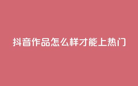 抖音作品怎么样才能上热门,抖音货源 - 巨量千川涨1000粉丝靠谱吗 qq空间说说赞平台真人免费 第1张 抖音作品怎么样才能上热门,抖音货源 - 巨量千川涨1000粉丝靠谱吗 qq空间说说赞平台真人免费 第1张