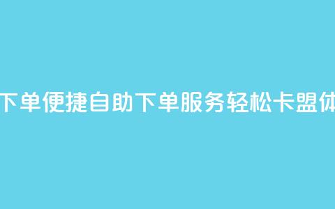卡盟自助在线下单 - 便捷自助下单服务	，轻松卡盟体验升级！  第1张