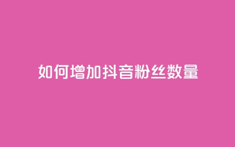 如何增加抖音粉丝数量 第1张 如何增加抖音粉丝数量 第1张