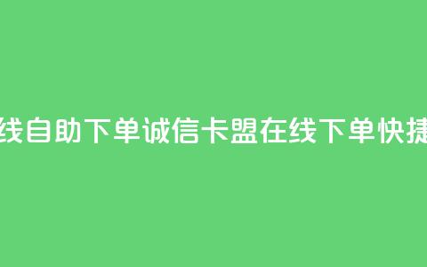 诚信卡盟在线自助下单(诚信卡盟在线下单，快捷便利)  第1张