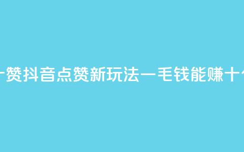 抖音一毛十赞 - 抖音点赞新玩法 一毛钱能赚十个赞。  第1张