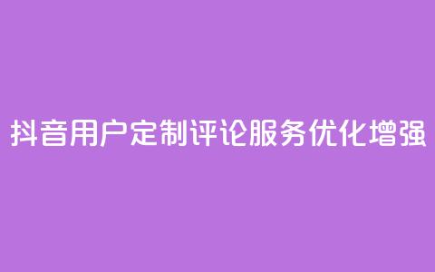 抖音用户定制评论服务优化增强 第1张 抖音用户定制评论服务优化增强 第1张