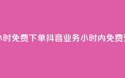 抖音业务24小时免费下单 - 抖音业务24小时内免费预订。  第1张
