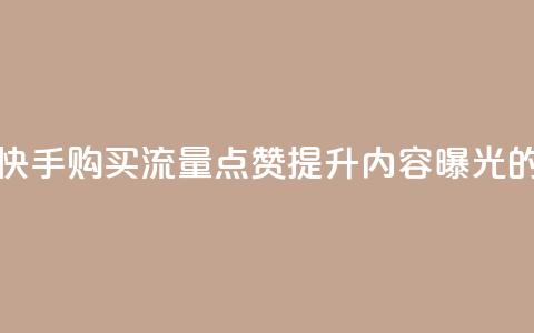 快手买流量点赞 - 快手购买流量点赞，提升内容曝光的有效方法~  第1张