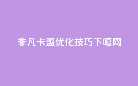 非凡卡盟SEO优化技巧 第1张 非凡卡盟SEO优化技巧 第1张