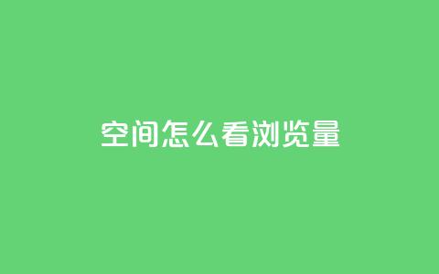 QQ空间怎么看浏览量 - 如何查看QQ空间的浏览量？~  第1张
