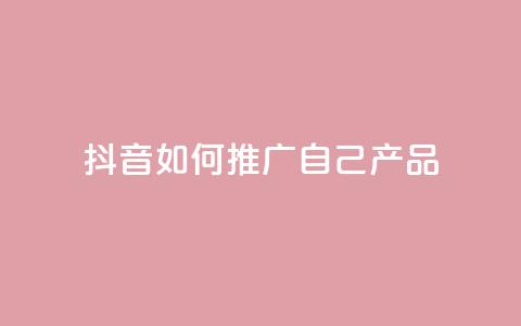 抖音如何推广自己产品 - 抖音产品自我推广技巧大揭秘~ 第1张 抖音如何推广自己产品 - 抖音产品自我推广技巧大揭秘~ 第1张