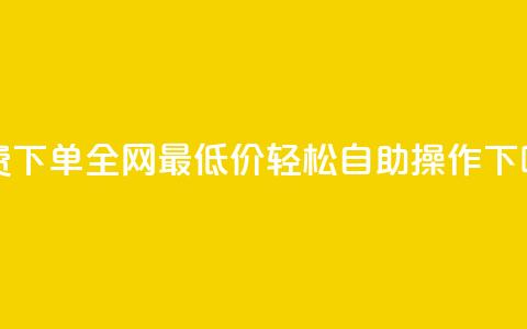 免费下单，全网最低价，轻松自助操作  第1张