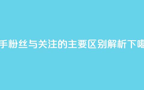 快手粉丝与关注的主要区别解析  第1张