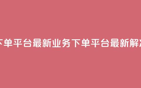 KS业务下单平台最新(KS业务下单平台最新解决方案) 第1张 KS业务下单平台最新(KS业务下单平台最新解决方案) 第1张