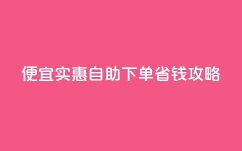 便宜实惠:ks自助下单省钱攻略 第1张 便宜实惠:ks自助下单省钱攻略 第1张