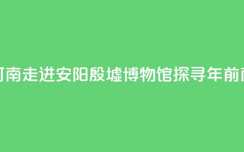 【何以中国 行走河南】走进安阳殷墟博物馆 探寻3300年前商代生活中的“美”  第1张