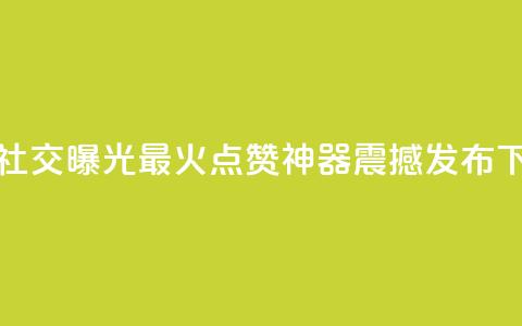 增加社交曝光!最火点赞神器震撼发布 第1张 增加社交曝光!最火点赞神器震撼发布 第1张