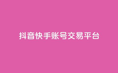 抖音快手账号交易平台 - 抖音快手账号交易平台新机遇探索! 第1张 抖音快手账号交易平台 - 抖音快手账号交易平台新机遇探索! 第1张