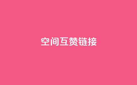 空间互赞链接 - 互赞链接：无限扩展你的网站影响力!  第1张