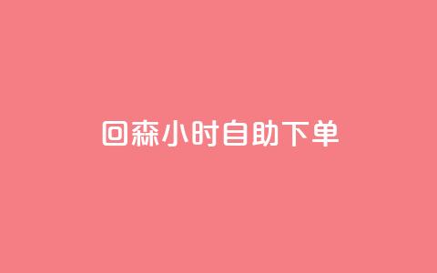 回森24小时自助下单 - 全新体验:回森24小时自助下单服务上线~ 第1张 回森24小时自助下单 - 全新体验:回森24小时自助下单服务上线~ 第1张