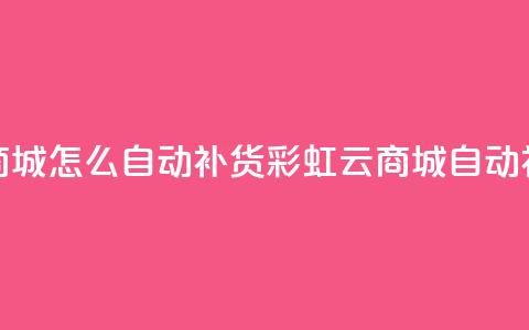 彩虹云商城怎么自动补货(彩虹云商城自动补货解析)  第1张