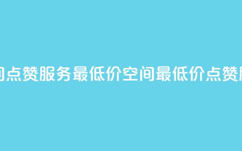qq空间点赞服务最低价(QQ空间最低价点赞服务)  第1张