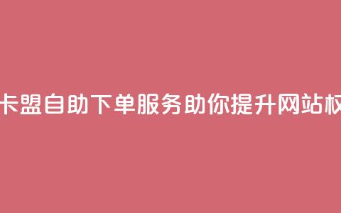马卡盟自助下单服务助你提升网站权威 第1张 马卡盟自助下单服务助你提升网站权威 第1张
