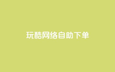 玩酷网络自助下单 - 自助下单玩转网络:玩得酷不停! 第1张 玩酷网络自助下单 - 自助下单玩转网络:玩得酷不停! 第1张