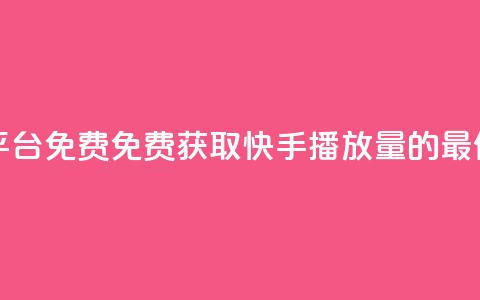 快手播放量网站平台免费 - 免费获取快手播放量的最佳平台推荐。  第1张
