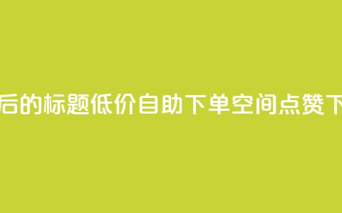 重写后的标题:低价自助下单QQ空间点赞 第1张 重写后的标题:低价自助下单QQ空间点赞 第1张
