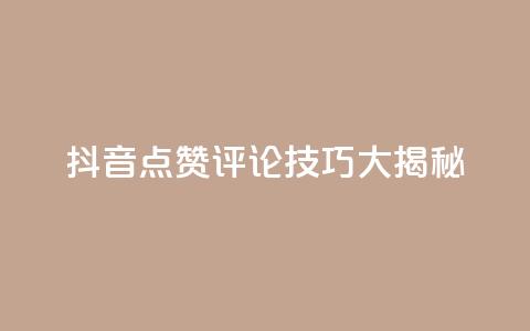 抖音点赞评论技巧大揭秘 第1张 抖音点赞评论技巧大揭秘 第1张
