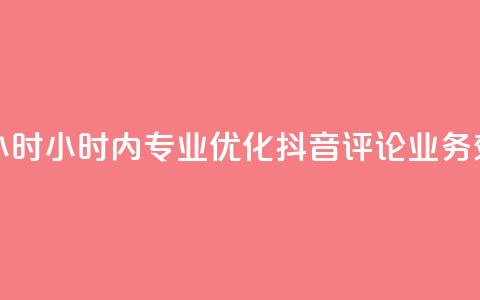 抖音评论业务24小时 - 24小时内专业优化抖音评论业务	，效果显著！~  第1张