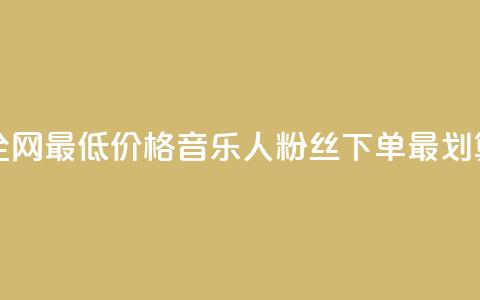 全网最低价格	，qq音乐人粉丝下单最划算  第1张