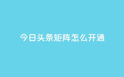 今日头条矩阵怎么开通 - 抖音点赞关注怎么查 第1张 今日头条矩阵怎么开通 - 抖音点赞关注怎么查 第1张