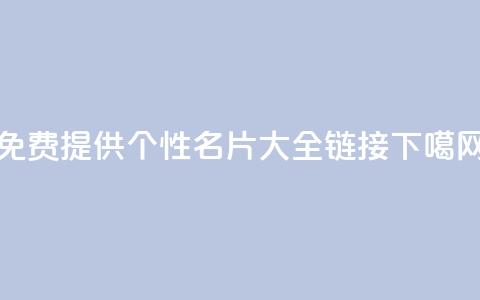 免费提供qq个性名片大全链接 第1张 免费提供qq个性名片大全链接 第1张