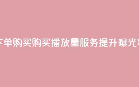 播放量下单购买 - 购买播放量服务，提升曝光率~  第1张