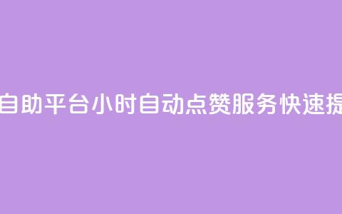 二十四小时抖音点赞自助平台(24小时自动点赞服务	，快速提升抖音影响力)  第1张