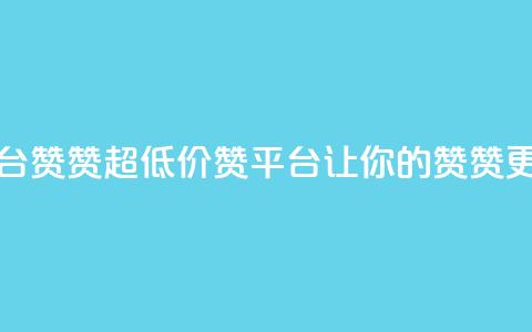 q超低价赞平台赞赞 - 超低价赞平台	，让你的赞赞更省钱~  第1张