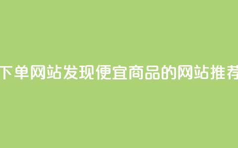 dy便宜的下单网站 - 发现dy便宜商品的网站推荐! 第1张 dy便宜的下单网站 - 发现dy便宜商品的网站推荐! 第1张