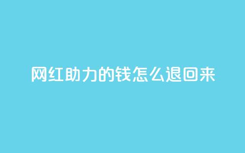 网红助力的钱怎么退回来 - 网红助力的资金如何顺利退款~ 第1张 网红助力的钱怎么退回来 - 网红助力的资金如何顺利退款~ 第1张