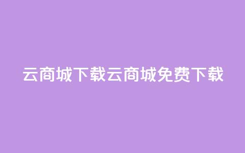 云商城APP下载(云商城APP免费下载) 第1张 云商城APP下载(云商城APP免费下载) 第1张