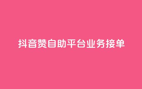 抖音赞自助平台业务接单 - 抖音自助平台开启新的业务接单模式~ 第1张 抖音赞自助平台业务接单 - 抖音自助平台开启新的业务接单模式~ 第1张