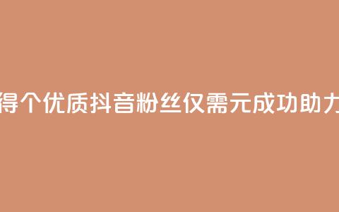 1元500个抖音粉丝 - 如何快速获得500个优质抖音粉丝	，仅需1元，成功助力你的抖音账号升级！!  第1张