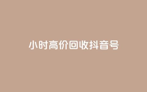 24小时高价回收抖音号 - 高价回收抖音号，24小时内即可完成~  第1张