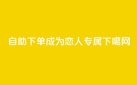 自助下单，成为ks恋人专属  第1张